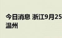 今日消息 浙江9月25日新增本土阳性1例，在温州