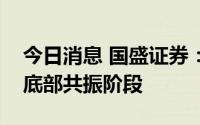 今日消息 国盛证券：大盘蓝筹将进入中短期底部共振阶段