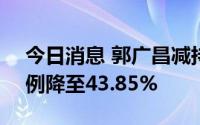 今日消息 郭广昌减持复星医药A股，持股比例降至43.85%