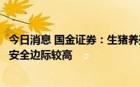 今日消息 国金证券：生猪养殖板块景气上行逻辑不变，配置安全边际较高
