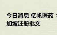 今日消息 亿帆医药：复方银花解毒颗粒获新加坡注册批文