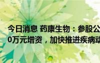 今日消息 药康生物：参股公司引入苏州济康及苏州国发5000万元增资，加快推进疾病动物模型研发进度和产业化进程