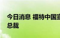 今日消息 福特中国宣布朱梅君出任林肯中国总裁