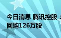 今日消息 腾讯控股：今日耗资约3.52亿港元回购126万股