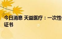 今日消息 天益医疗：一次性使用血液透析管路取得产品注册证书