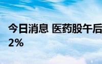 今日消息 医药股午后持续走高，东富龙涨超12%