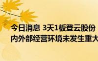 今日消息 3天1板登云股份：近期公司生产经营情况正常，内外部经营环境未发生重大变化