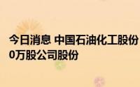 今日消息 中国石油化工股份：今日耗资2002.90万元回购470万股公司股份