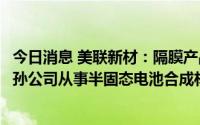 今日消息 美联新材：隔膜产品可应用在半固态电池上，另设孙公司从事半固态电池合成材料研发