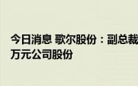 今日消息 歌尔股份：副总裁兼董秘贾军安拟增持不低于300万元公司股份