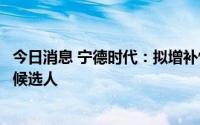 今日消息 宁德时代：拟增补忻榕为第三届董事会非独立董事候选人