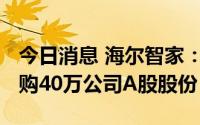 今日消息 海尔智家：今日耗资约1014万元回购40万公司A股股份