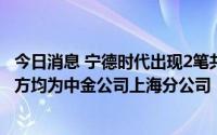 今日消息 宁德时代出现2笔共计2300万元平价大宗交易，卖方均为中金公司上海分公司