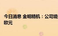 今日消息 金明精机：公司境外结算的计价货币主要为美元和欧元