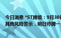 今日消息 *ST跨境：9月30日股票交易撤销退市风险警示及其他风险警示，明日停牌一天