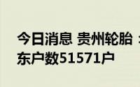 今日消息 贵州轮胎：截至9月20日，公司股东户数51571户