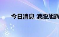 今日消息 港股旭辉控股集团跌超15%