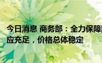今日消息 商务部：全力保障国庆假日期间生活必需品市场供应充足，价格总体稳定