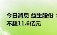 今日消息 益生股份：拟向实控人等定增募资不超11.6亿元