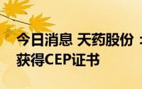 今日消息 天药股份：琥珀酸甲泼尼龙原料药获得CEP证书