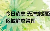 今日消息 天津东丽区划定相关风险区，部分区域静态管理