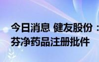 今日消息 健友股份：获美国FDA注射用米卡芬净药品注册批件