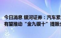 今日消息 银河证券：汽车累计零售增速由负转正，政策利好有望推动“金九银十”提振全年销量