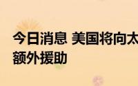 今日消息 美国将向太平洋岛国提供8.1亿美元额外援助