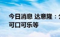 今日消息 达意隆：公司合作客户包括宝洁、可口可乐等