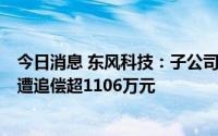 今日消息 东风科技：子公司涉买卖合同纠纷案被提起诉讼，遭追偿超1106万元