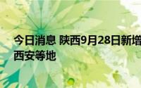 今日消息 陕西9月28日新增本土感染者“1+4”，涉咸阳、西安等地