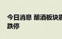 今日消息 酿酒板块震荡走低，兰州黄河触及跌停