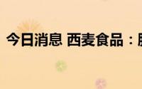 今日消息 西麦食品：股东违规减持公司股份