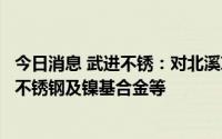今日消息 武进不锈：对北溪项目有供货，主要产品是奥氏体不锈钢及镍基合金等
