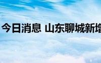 今日消息 山东聊城新增1例本土无症状感染者