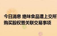 今日消息 绝味食品遭上交所下发监管工作函，涉及公司有关购买股权暨关联交易事项