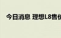 今日消息 理想L8售价公布，35.98万元起