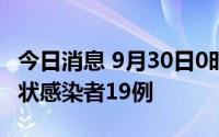今日消息 9月30日0时至14时，西藏新增无症状感染者19例