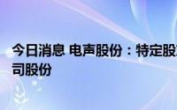 今日消息 电声股份：特定股东顶添合伙拟减持不超0.68%公司股份
