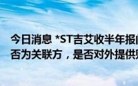 今日消息 *ST吉艾收半年报问询函：要求核查预付交易方是否为关联方，是否对外提供财务资助、资金占用