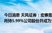 今日消息 天风证券：宏泰集团拟16.77亿元受让联发投集团所持5.99%公司股份并成为公司第一大股东