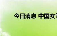 今日消息 中国女篮挺进世界杯决赛