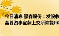 今日消息 豪森股份：发股收购新浦自动化86.87%股权并配套募资事宜获上交所恢复审核