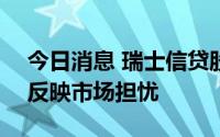 今日消息 瑞士信贷股价在早盘下跌约10%，反映市场担忧