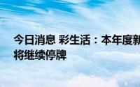 今日消息 彩生活：本年度新拓展物业项目49个，公司股份将继续停牌