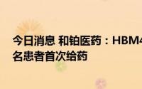 今日消息 和铂医药：HBM4003 Ib/II期试验完成向最后一名患者首次给药