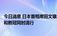 今日消息 日本首相岸田文雄发表施政演说，强调将防备流感和新冠同时流行