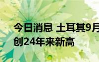 今日消息 土耳其9月CPI同比上涨83.45％，创24年来新高