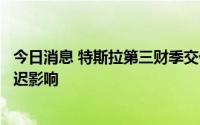 今日消息 特斯拉第三财季交付量创历史新高，尽管受交付延迟影响