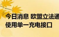 今日消息 欧盟立法通过自2024年起智能手机使用单一充电接口